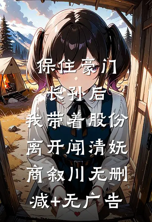 保住豪门长孙后，我带着股份离开闻清妩商叙川无删减+无广告