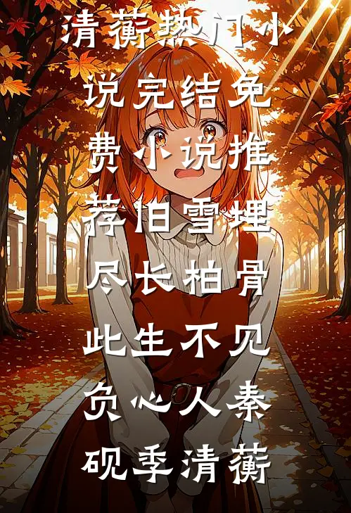 旧雪埋尽长柏骨，此生不见负心人(秦砚季清蘅)热门小说完结_免费小说推荐旧雪埋尽长柏骨，此生不见负心人(秦砚季清蘅)