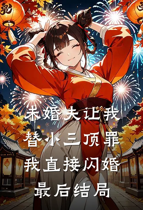 未婚夫让我替小三顶罪，我直接闪婚最后结局