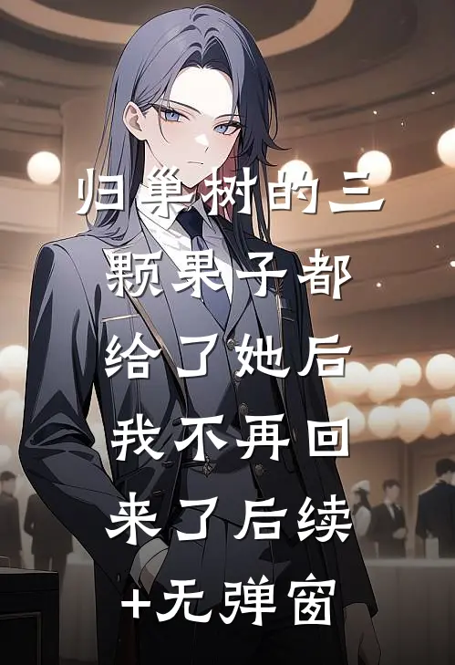归巢树的三颗果子都给了她后，我不再回来了后续+无弹窗