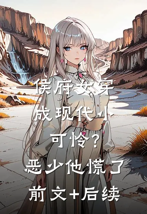 侯府女穿成现代小可怜？恶少他慌了前文+后续