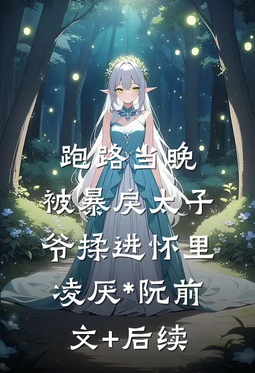 跑路当晚，被暴戾太子爷揉进怀里凌厌*阮前文+后续