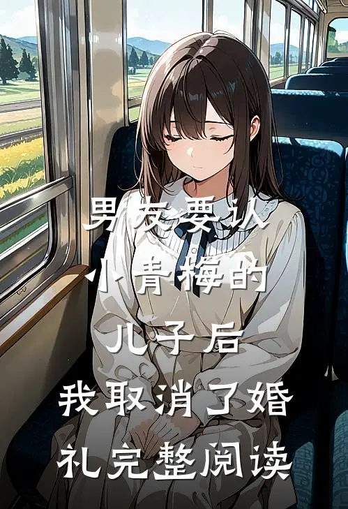 男友要认小青梅的儿子后，我取消了婚礼完整阅读