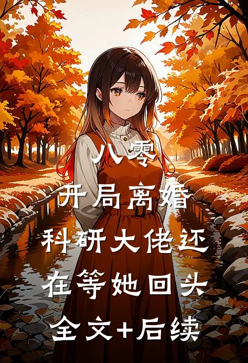 八零：开局离婚，科研大佬还在等她回头全文+后续