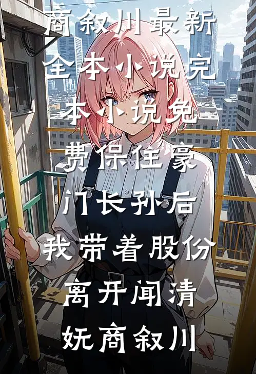 保住豪门长孙后，我带着股份离开(闻清妩商叙川)最新全本小说_完本小说免费保住豪门长孙后，我带着股份离开(闻清妩商叙川)