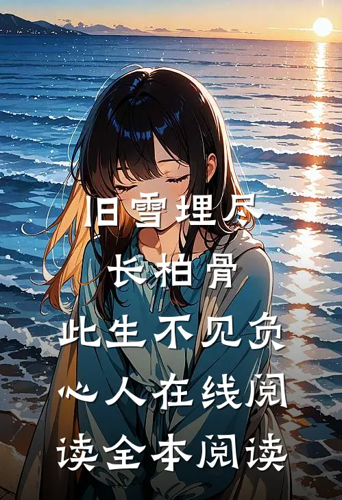 旧雪埋尽长柏骨，此生不见负心人在线阅读全本阅读