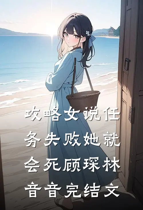 攻略女说任务失败她就会死顾琛林音音完结文