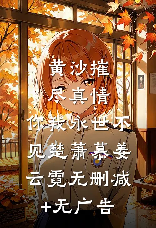 黄沙摧尽真情，你我永世不见楚萧慕姜云霓无删减+无广告