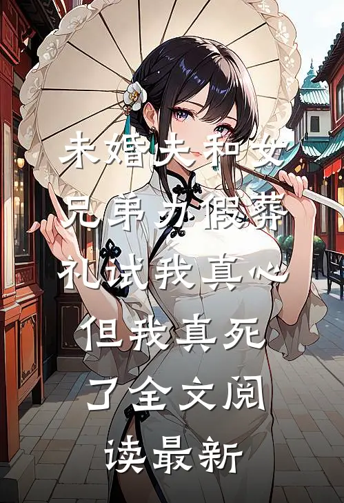 未婚夫和女兄弟办假葬礼试我真心，但我真死了全文阅读最新