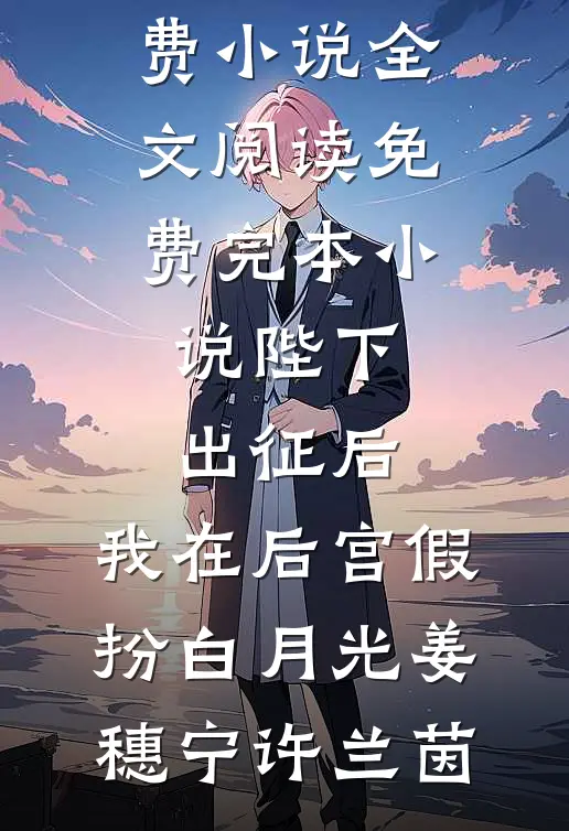 陛下出征后，我在后宫假扮白月光姜穗宁许兰茵免费小说全文阅读_免费完本小说陛下出征后，我在后宫假扮白月光(姜穗宁许兰茵)