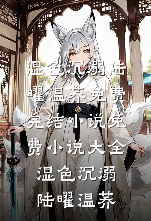 湿色沉溺(陆曜温荞)免费完结小说_免费小说大全湿色沉溺陆曜温荞