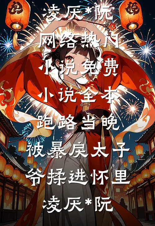 跑路当晚，被暴戾太子爷揉进怀里(凌厌*阮)网络热门小说_免费小说全本跑路当晚，被暴戾太子爷揉进怀里凌厌*阮
