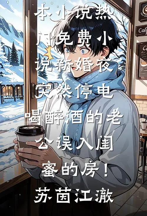 新婚夜突然停电，喝醉酒的老公误入闺蜜的房！苏茵江澈完本小说_热门免费小说新婚夜突然停电，喝醉酒的老公误入闺蜜的房！苏茵江澈