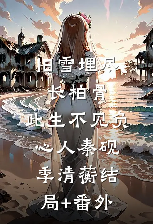 旧雪埋尽长柏骨，此生不见负心人秦砚季清蘅结局+番外