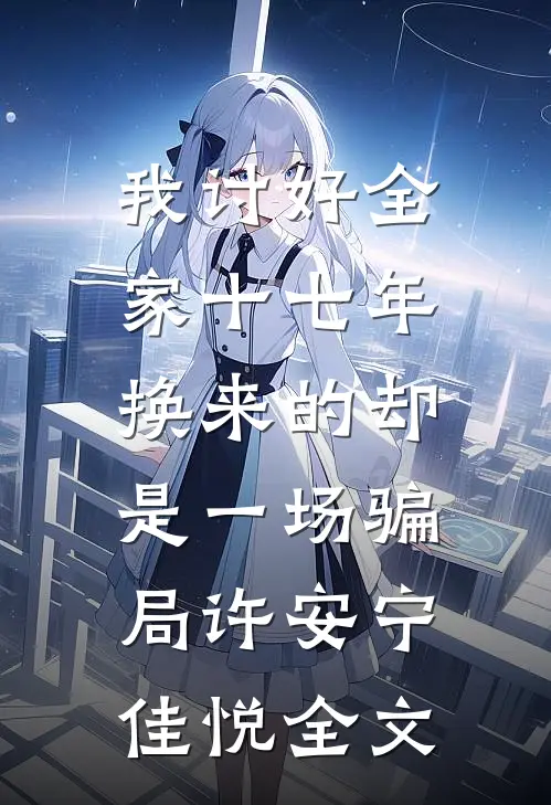 我讨好全家十七年，换来的却是一场骗局许安宁佳悦全文