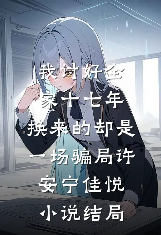 我讨好全家十七年，换来的却是一场骗局许安宁佳悦小说结局