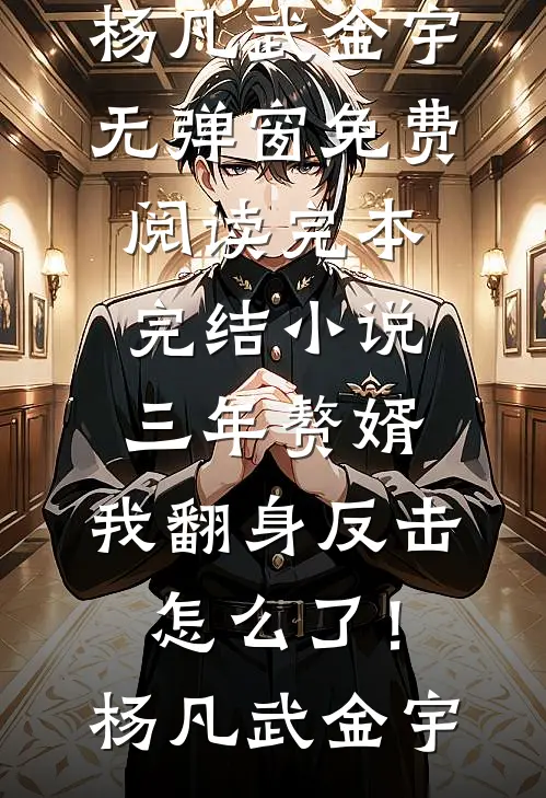 三年赘婿，我翻身反击怎么了！(杨凡武金宇)无弹窗免费阅读_完本完结小说三年赘婿，我翻身反击怎么了！(杨凡武金宇)