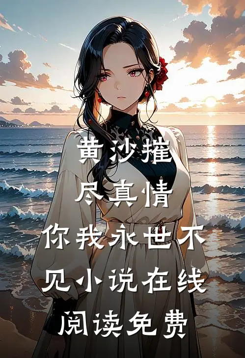 黄沙摧尽真情，你我永世不见小说在线阅读免费