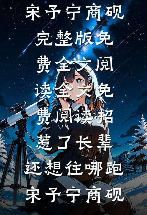 招惹了长辈，还想往哪跑(宋予宁商砚)完整版免费全文阅读_全文免费阅读招惹了长辈，还想往哪跑(宋予宁商砚)