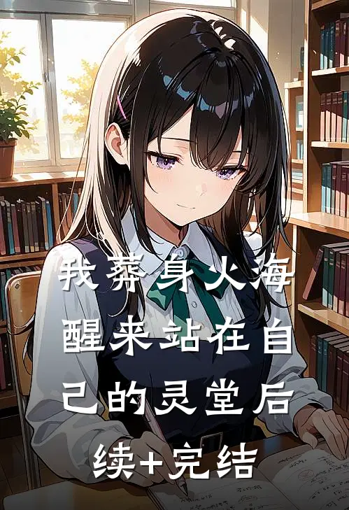 我葬身火海，醒来站在自己的灵堂后续+完结