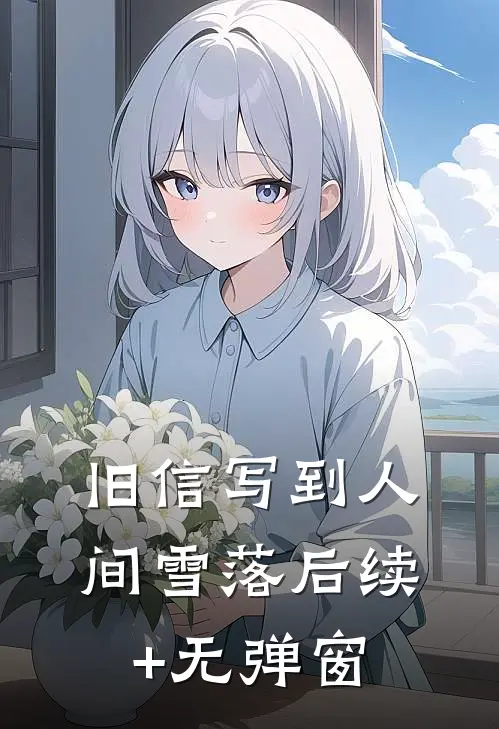 旧信写到人间雪落后续+无弹窗
