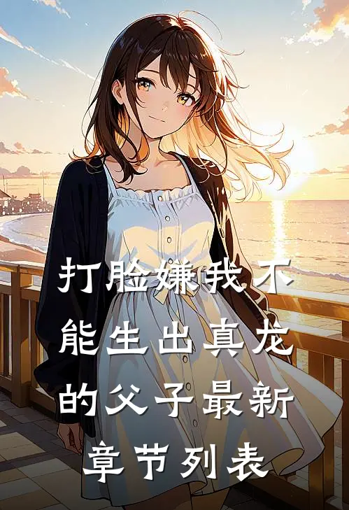 打脸嫌我不能生出真龙的父子最新章节列表