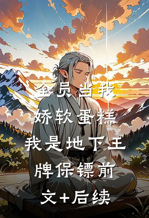 全员当我娇软蛋糕，我是地下王牌保镖前文+后续