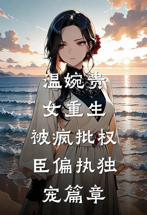 温婉贵女重生，被疯批权臣偏执独宠篇章