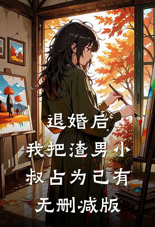 退婚后，我把渣男小叔占为己有无删减版