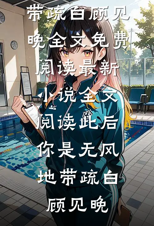 此后，你是无风地带(疏白顾见晚)全文免费阅读_最新小说全文阅读此后，你是无风地带疏白顾见晚