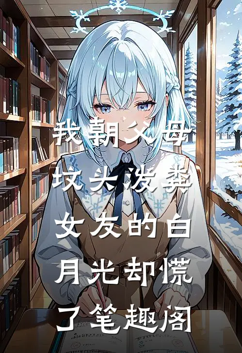 我朝父母坟头泼粪，女友的白月光却慌了笔趣阁
