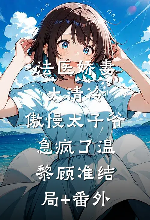 法医娇妻太清冷，傲慢太子爷急疯了温黎顾准结局+番外