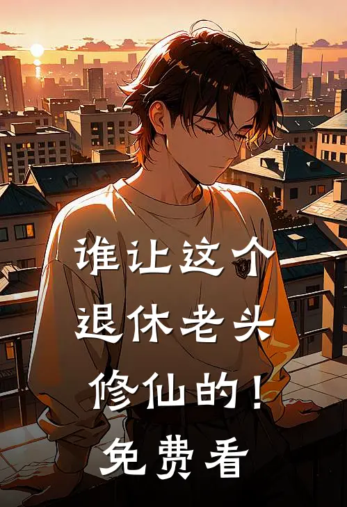 谁让这个退休老头修仙的！免费看