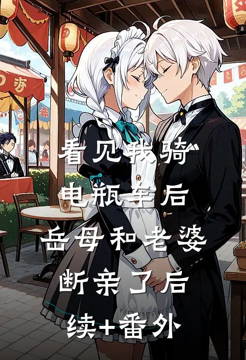 看见我骑电瓶车后，岳母和老婆断亲了后续+番外
