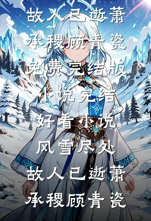 风雪尽处，故人已逝(萧承稷顾青瓷)免费完结版小说_完结好看小说风雪尽处，故人已逝(萧承稷顾青瓷)