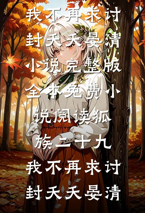 狐族二十九，我不再求讨封(夭夭晏清)小说完整版_全本免费小说阅读狐族二十九，我不再求讨封(夭夭晏清)