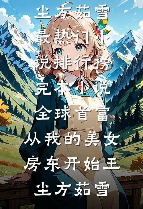 全球首富，从我的美女房东开始(王尘方茹雪)最热门小说排行榜_完本小说全球首富，从我的美女房东开始(王尘方茹雪)