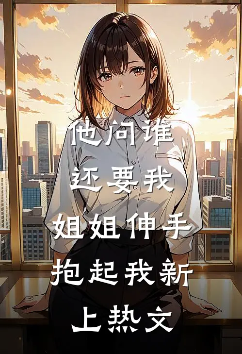 他问谁还要我，姐姐伸手抱起我新上热文