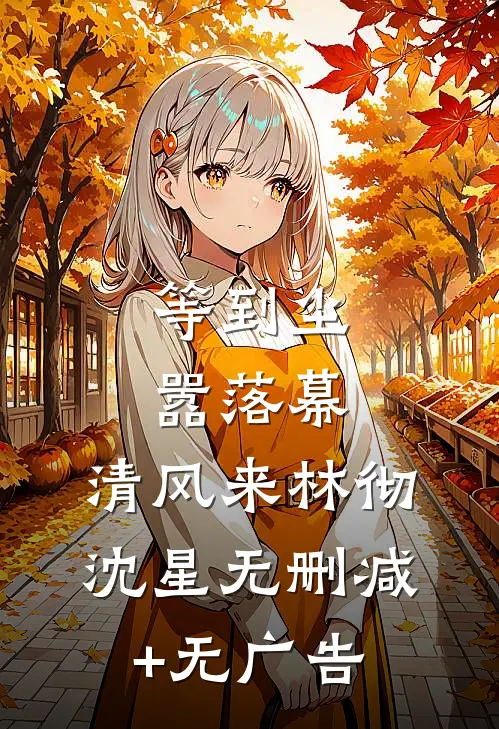 等到尘嚣落幕，清风来林彻沈星无删减+无广告