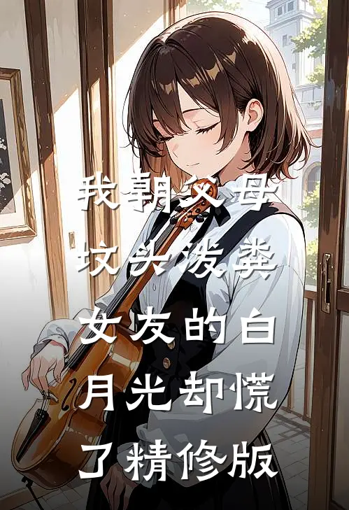 我朝父母坟头泼粪，女友的白月光却慌了精修版