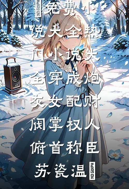 穿成炮灰女配财阀掌权人俯首称臣(苏瓷温璟)免费小说大全_热门小说大全穿成炮灰女配财阀掌权人俯首称臣(苏瓷温璟)