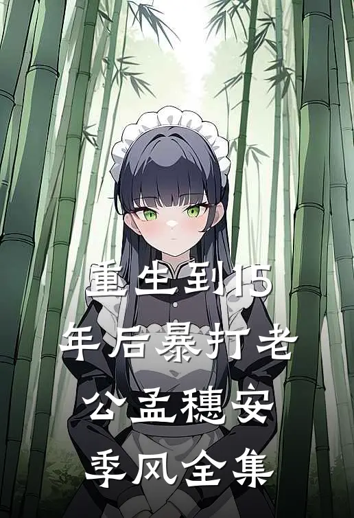 重生到15年后暴打老公孟穗安季风全集