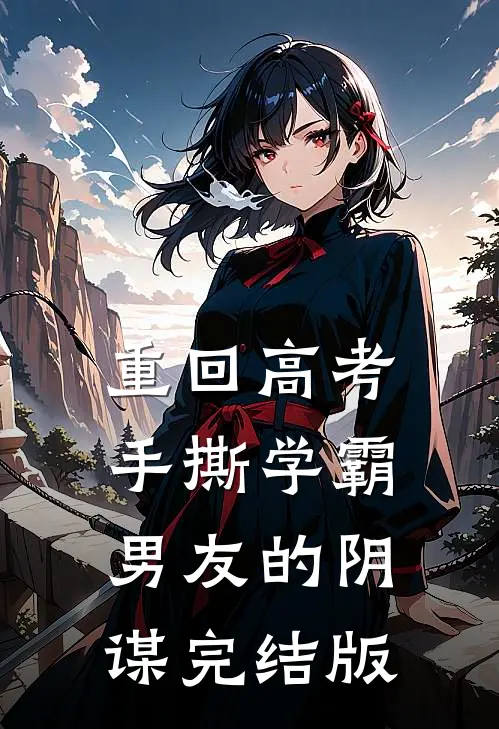 重回高考，手撕学霸男友的阴谋完结版