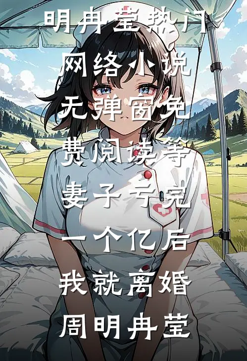 等妻子亏完一个亿后，我就离婚周明冉莹热门网络小说_无弹窗免费阅读等妻子亏完一个亿后，我就离婚(周明冉莹)