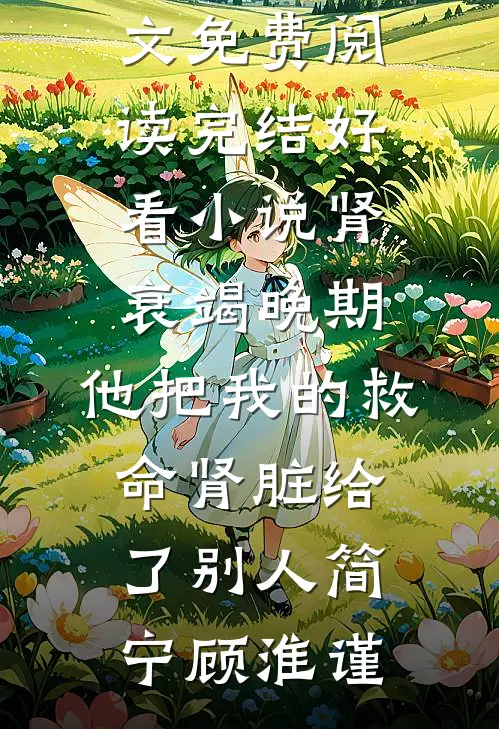 肾衰竭晚期，他把我的救命肾脏给了别人(简宁顾淮谨)完整版小说全文免费阅读_完结好看小说肾衰竭晚期，他把我的救命肾脏给了别人(简宁顾淮谨)