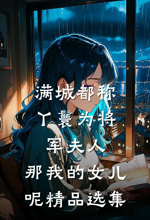 满城都称丫鬟为将军夫人，那我的女儿呢精品选集