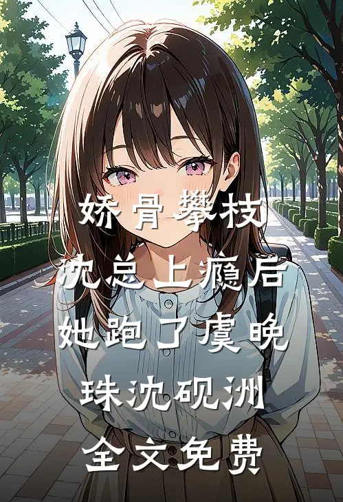 娇骨攀枝，沈总上瘾后她跑了虞晚珠沈砚洲全文免费