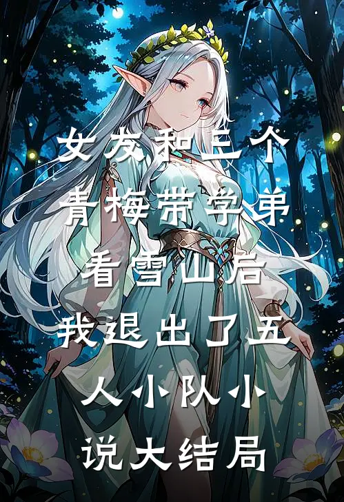女友和三个青梅带学弟看雪山后，我退出了五人小队小说大结局
