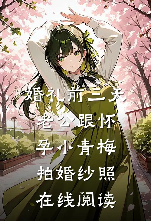 婚礼前三天，老公跟怀孕小青梅拍婚纱照在线阅读