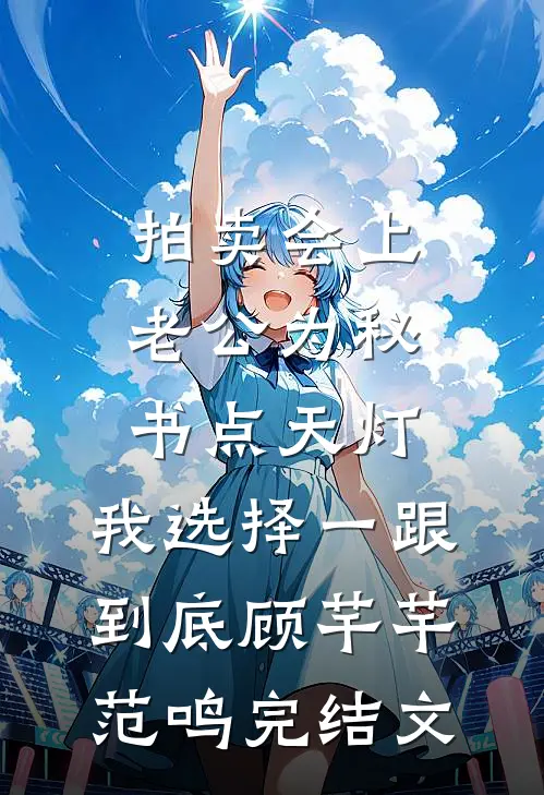 拍卖会上老公为秘书点天灯，我选择一跟到底顾芊芊范鸣完结文